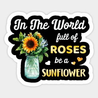 In A World Full Of Roses Be A Sunflower Sticker